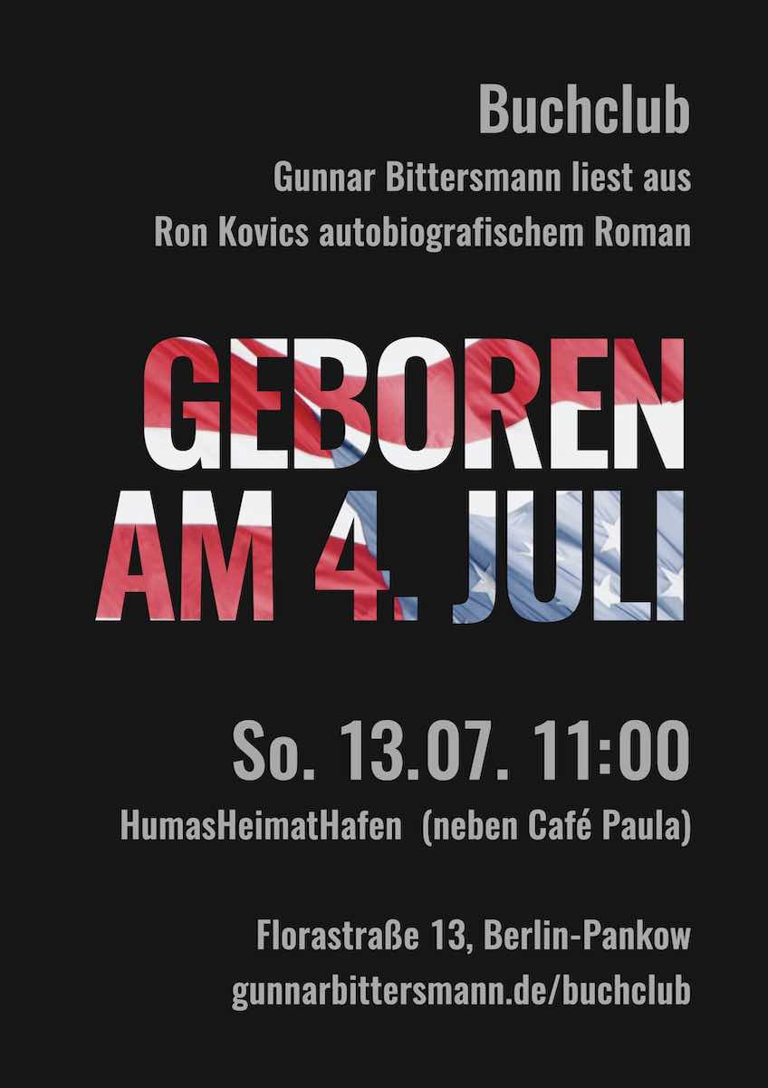 Buchclub: Gunnar Bittersmann liest Ron Kovic: Geboren am 4. Juli. Sonntag, 13.07. 11:00 huma’s Heimathafen, Florastraße 13, Pankow (neben Café Paula)